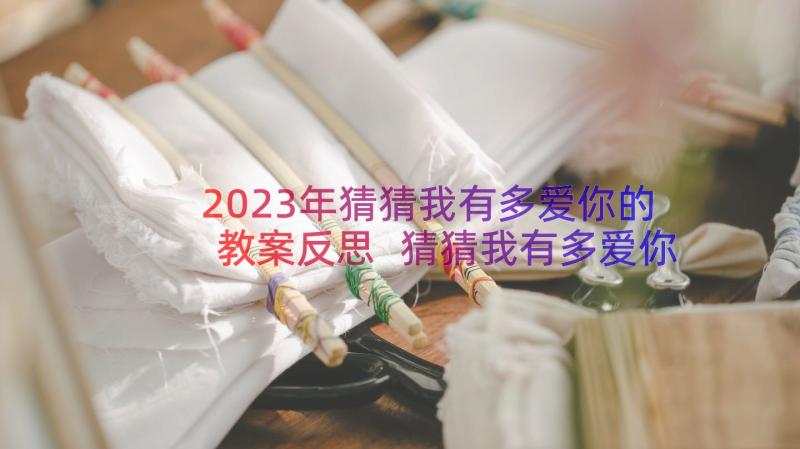 2023年猜猜我有多爱你的教案反思 猜猜我有多爱你教案(大全20篇)