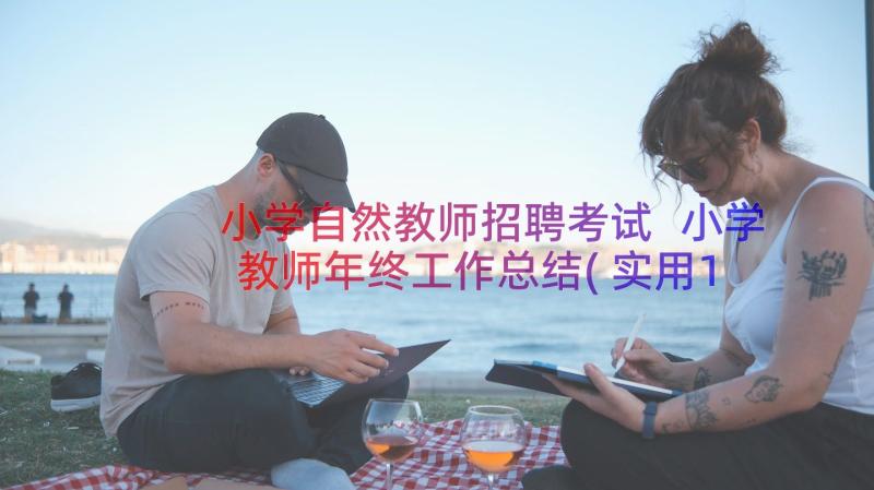 小学自然教师招聘考试 小学教师年终工作总结(实用12篇)