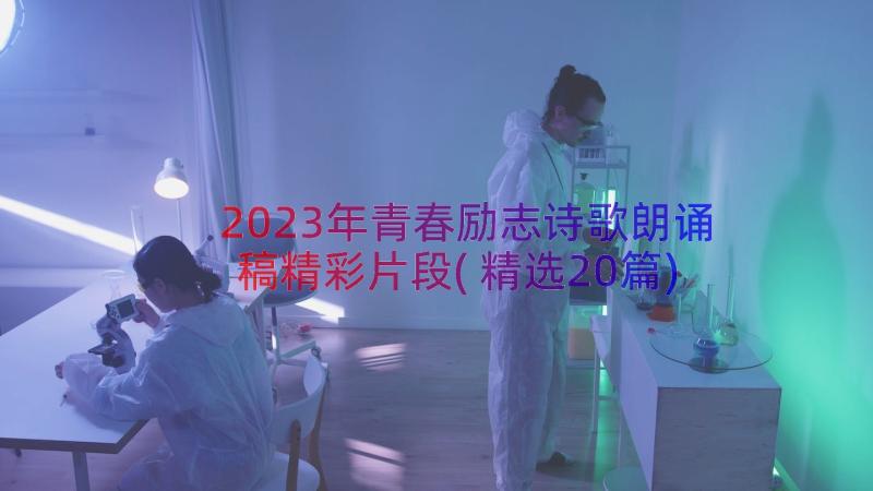 2023年青春励志诗歌朗诵稿精彩片段(精选20篇)