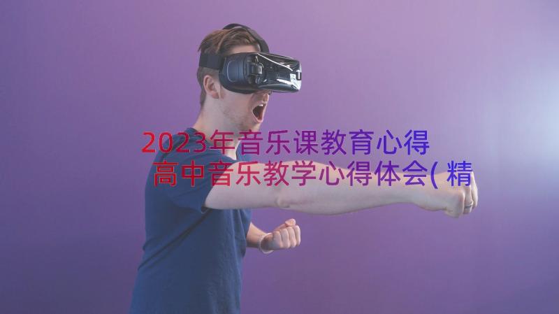 2023年音乐课教育心得 高中音乐教学心得体会(精选15篇)