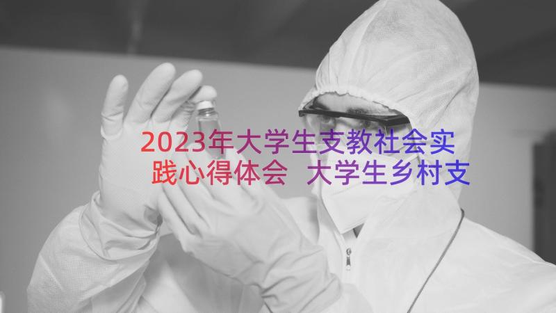 2023年大学生支教社会实践心得体会 大学生乡村支教社会实践心得以及感悟(优秀9篇)