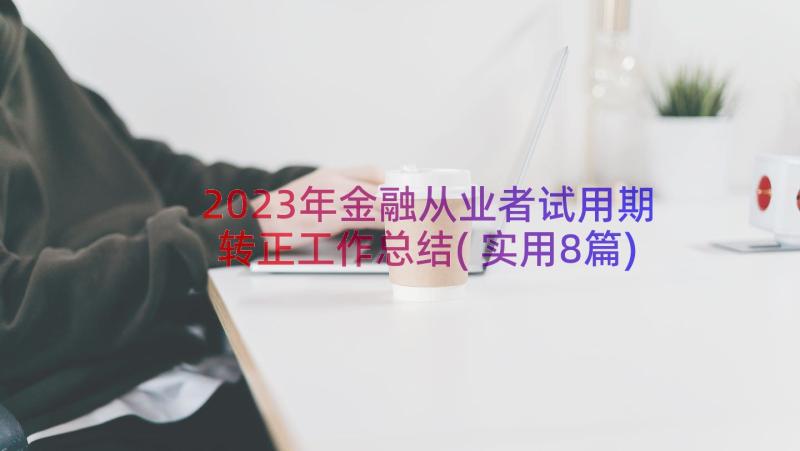 2023年金融从业者试用期转正工作总结(实用8篇)