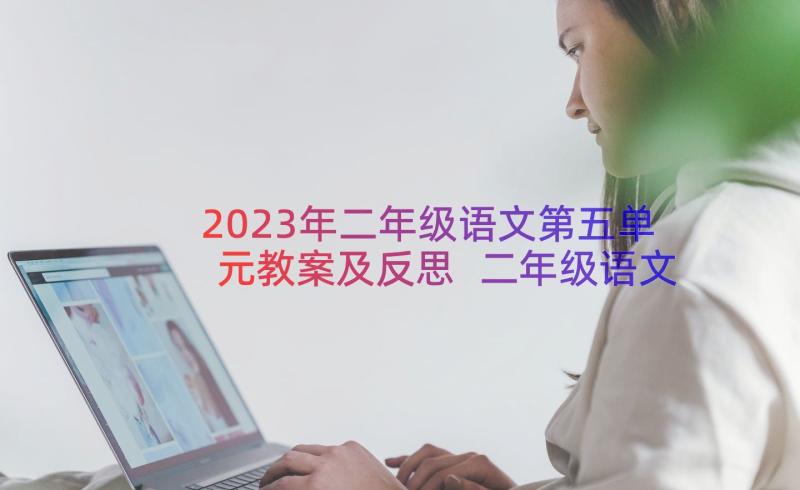 2023年二年级语文第五单元教案及反思 二年级语文第五单元教案(汇总10篇)