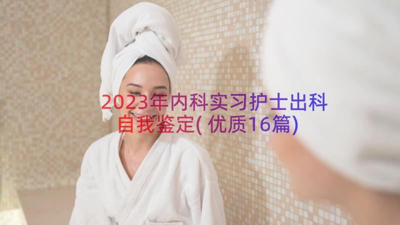 2023年内科实习护士出科自我鉴定(优质16篇)