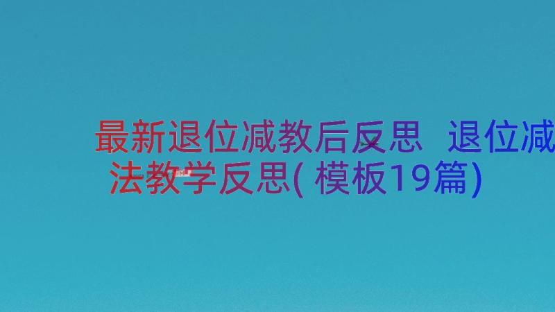 最新退位减教后反思 退位减法教学反思(模板19篇)