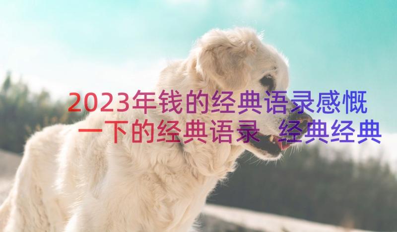 2023年钱的经典语录感慨一下的经典语录 经典经典语录经典(模板15篇)