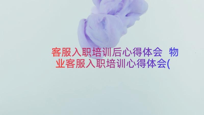 客服入职培训后心得体会 物业客服入职培训心得体会(精选8篇)