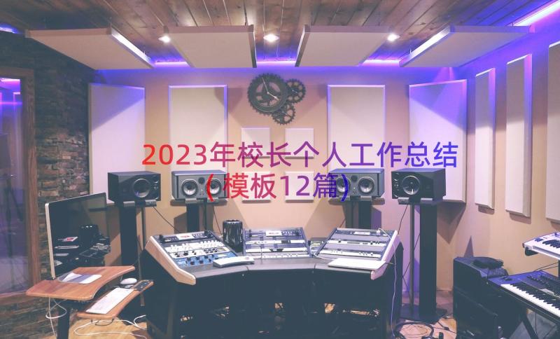 2023年校长个人工作总结(模板12篇)