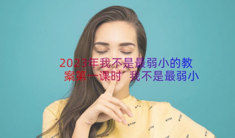 2023年我不是最弱小的教案第一课时 我不是最弱小的教学反思(精选17篇)