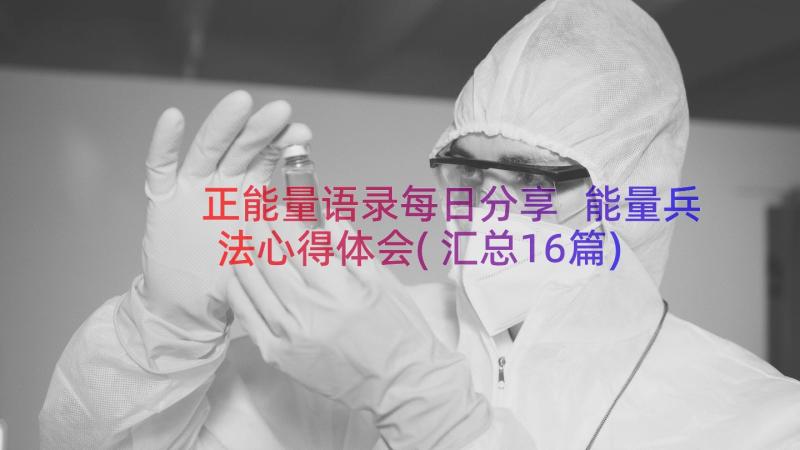 正能量语录每日分享 能量兵法心得体会(汇总16篇)