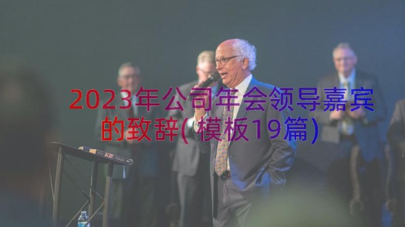 2023年公司年会领导嘉宾的致辞(模板19篇)