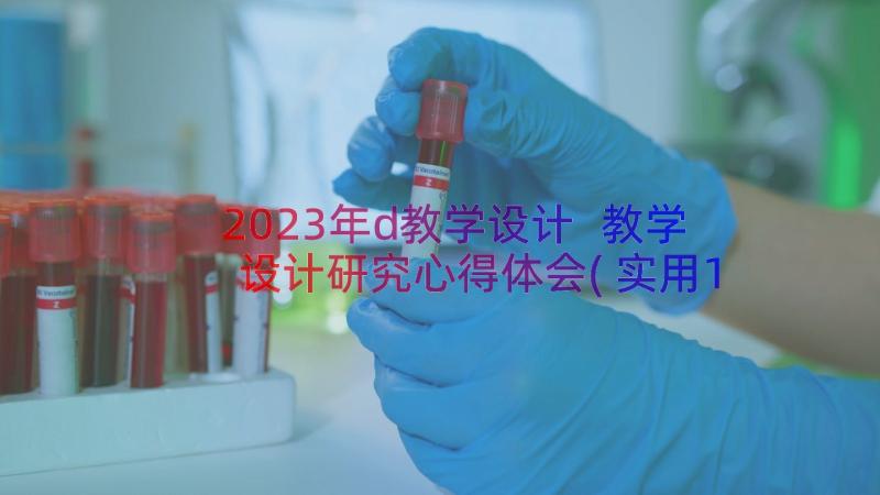 2023年d教学设计 教学设计研究心得体会(实用13篇)