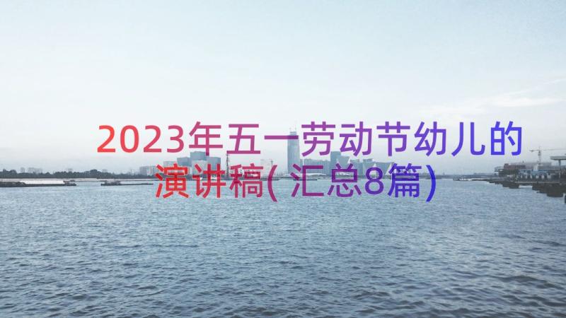 2023年五一劳动节幼儿的演讲稿(汇总8篇)