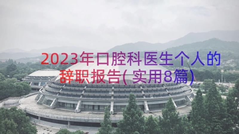 2023年口腔科医生个人的辞职报告(实用8篇)