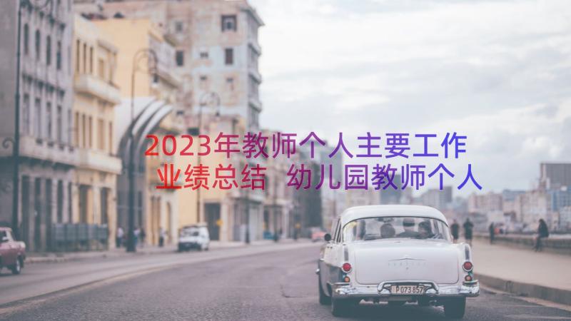 2023年教师个人主要工作业绩总结 幼儿园教师个人工作业绩总结(优秀8篇)