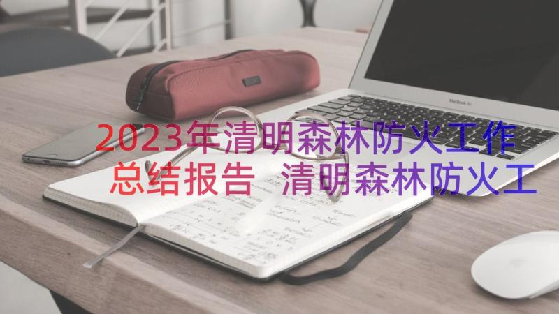 2023年清明森林防火工作总结报告 清明森林防火工作总结(优秀8篇)