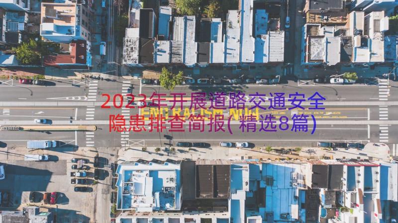 2023年开展道路交通安全隐患排查简报(精选8篇)