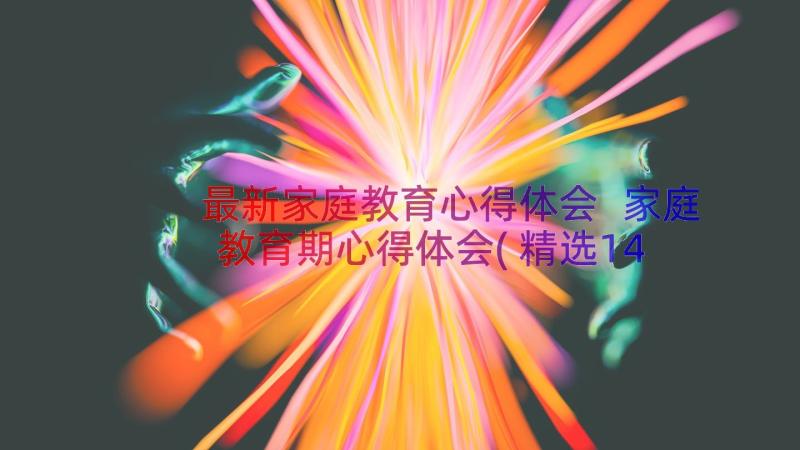 最新家庭教育心得体会 家庭教育期心得体会(精选14篇)