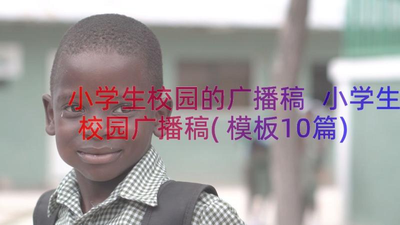 小学生校园的广播稿 小学生校园广播稿(模板10篇)