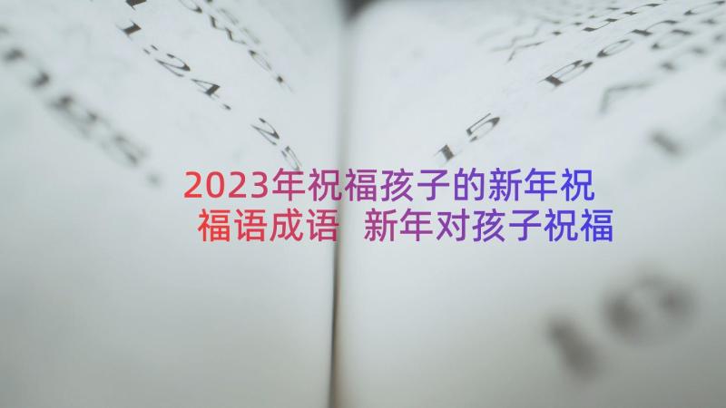 2023年祝福孩子的新年祝福语成语 新年对孩子祝福语(优质9篇)