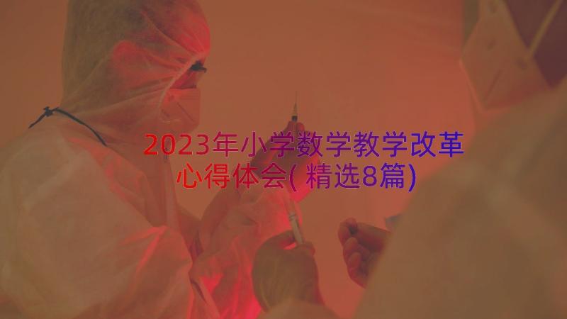 2023年小学数学教学改革心得体会(精选8篇)