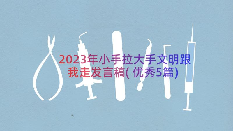 2023年小手拉大手文明跟我走发言稿(优秀5篇)