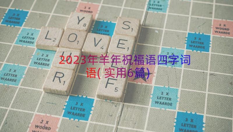 2023年羊年祝福语四字词语(实用6篇)