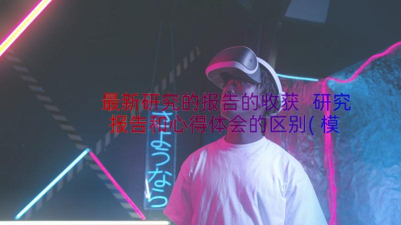 最新研究的报告的收获 研究报告和心得体会的区别(模板17篇)