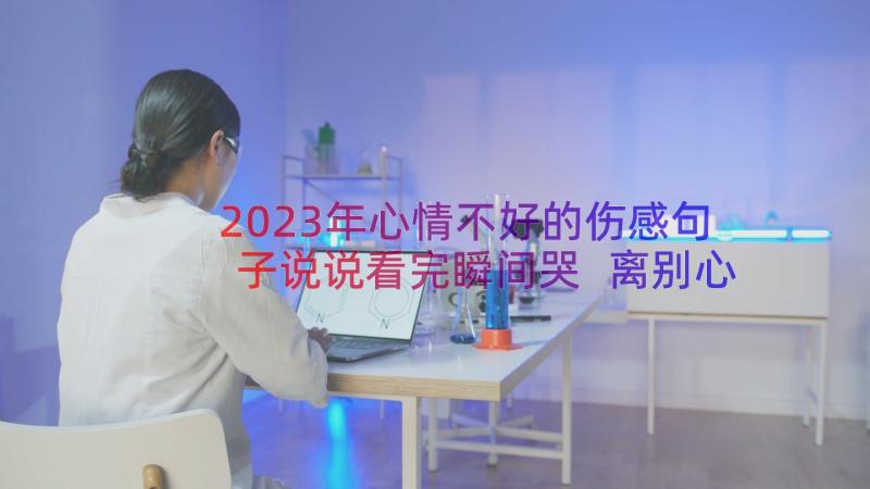 2023年心情不好的伤感句子说说看完瞬间哭 离别心情不好的伤感说说(实用13篇)