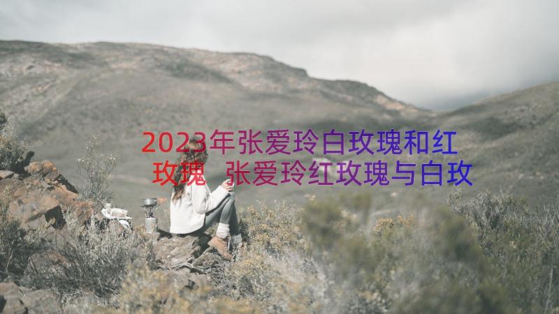 2023年张爱玲白玫瑰和红玫瑰 张爱玲红玫瑰与白玫瑰经典语录(通用8篇)