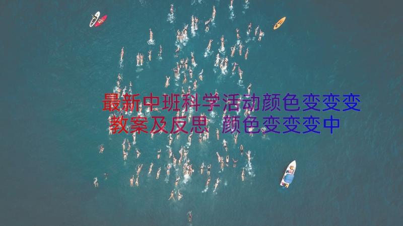 最新中班科学活动颜色变变变教案及反思 颜色变变变中班美术活动教案(通用8篇)