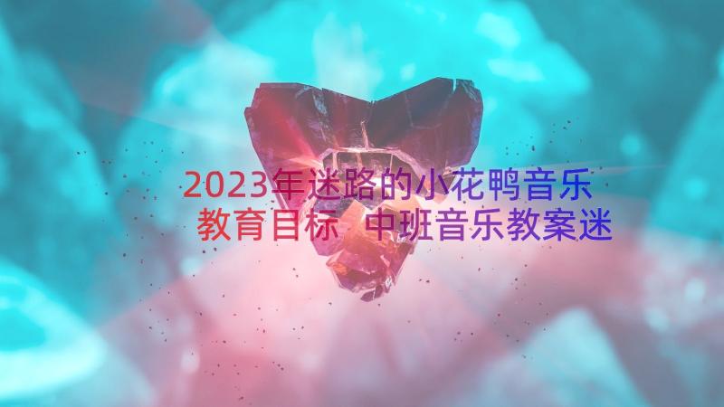 2023年迷路的小花鸭音乐教育目标 中班音乐教案迷路的小花鸭(优秀8篇)