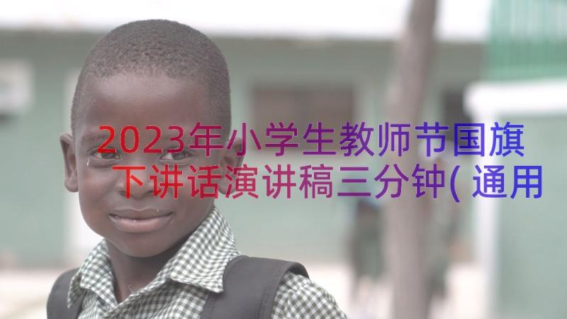 2023年小学生教师节国旗下讲话演讲稿三分钟(通用15篇)