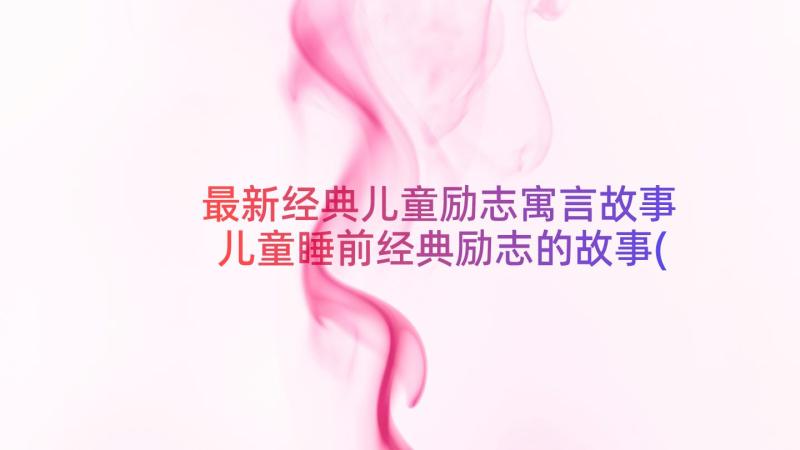 最新经典儿童励志寓言故事 儿童睡前经典励志的故事(通用10篇)