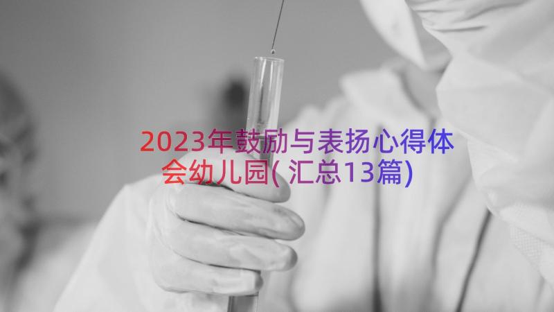 2023年鼓励与表扬心得体会幼儿园(汇总13篇)