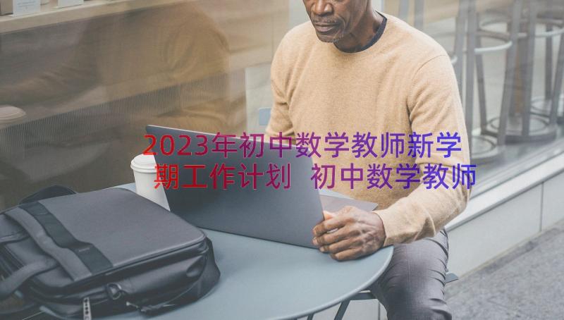 2023年初中数学教师新学期工作计划 初中数学教师工作总结(实用15篇)