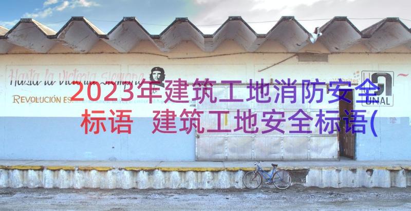 2023年建筑工地消防安全标语 建筑工地安全标语(实用13篇)