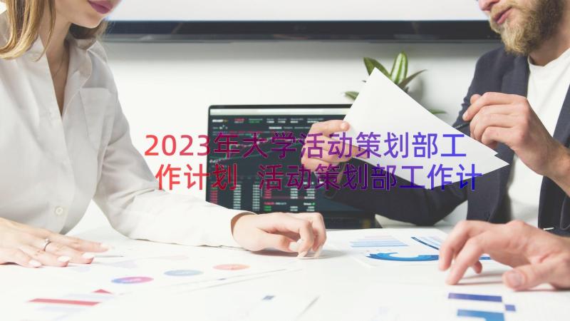 2023年大学活动策划部工作计划 活动策划部工作计划(精选8篇)