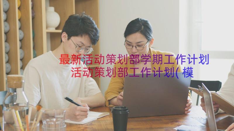 最新活动策划部学期工作计划 活动策划部工作计划(模板8篇)