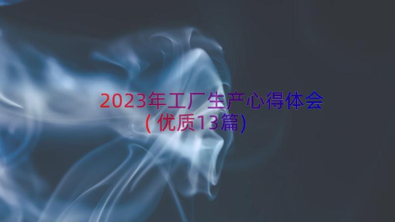 2023年工厂生产心得体会(优质13篇)