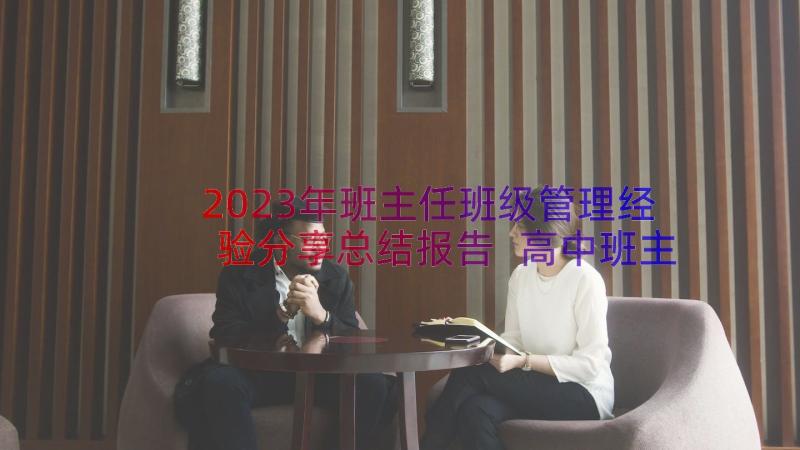 2023年班主任班级管理经验分享总结报告 高中班主任管理班级经验分享(通用8篇)