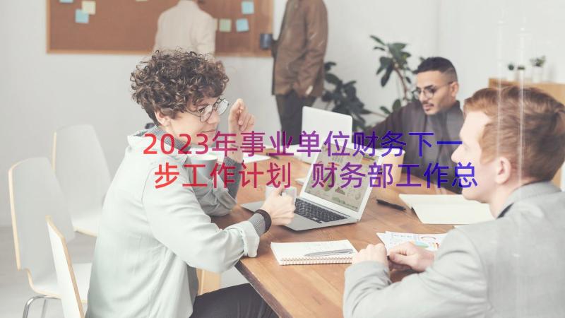 2023年事业单位财务下一步工作计划 财务部工作总结及下一年工作计划(优秀8篇)