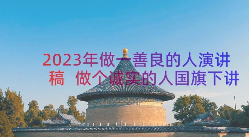 2023年做一善良的人演讲稿 做个诚实的人国旗下讲话稿(模板8篇)