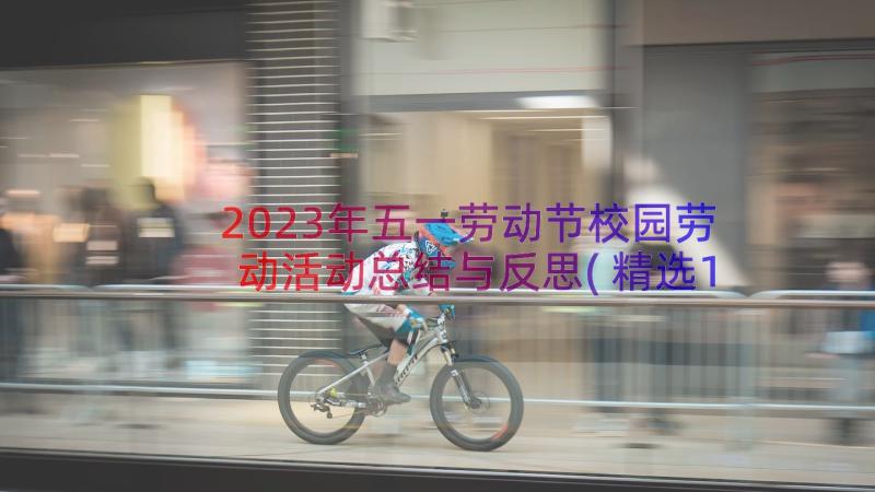 2023年五一劳动节校园劳动活动总结与反思(精选14篇)