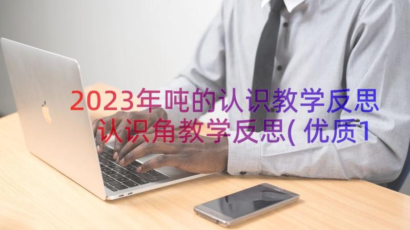 2023年吨的认识教学反思 认识角教学反思(优质15篇)