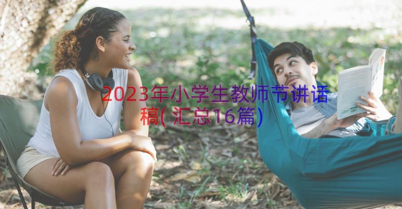 2023年小学生教师节讲话稿(汇总16篇)