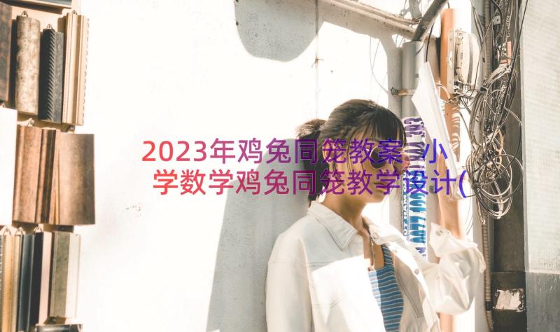 2023年鸡兔同笼教案 小学数学鸡兔同笼教学设计(模板8篇)