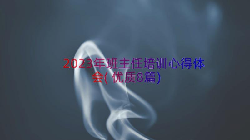 2023年班主任培训心得体会(优质8篇)