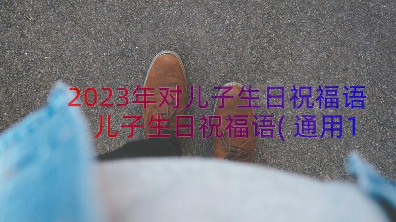 2023年对儿子生日祝福语 儿子生日祝福语(通用14篇)