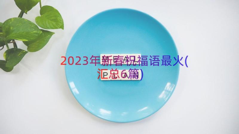 2023年新春祝福语最火(汇总6篇)